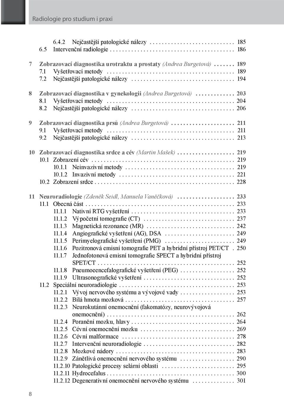2 Nejčastější patologické nálezy... 206 9 Zobrazovací diagnostika prsů (Andrea Burgetová)... 211 9.1 Vyšetřovací metody... 211 9.2 Nejčastější patologické nálezy... 213 10 Zobrazovací diagnostika srdce a cév (Martin Mašek).