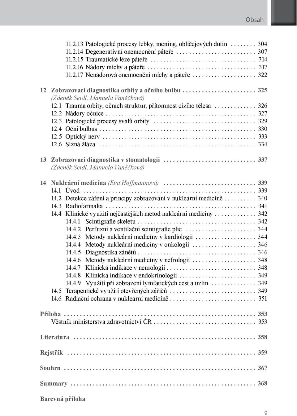 1 Trauma orbity, očních struktur, přítomnost cizího tělesa... 326 12.2 Nádory očnice.... 327 12.3 Patologické procesy svalů orbity... 329 12.4 Oční bulbus.... 330 12.5 Optický nerv... 333 12.