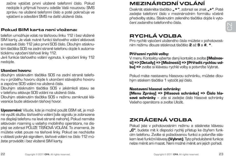 Pokud SIM karta není vložena: telefon umožňuje volat na tísňovou linku 112 i bez vložené SIM karty. Je však nutné funkci tísňového volání aktivovat a nastavit číslo 112 jako první SOS číslo.