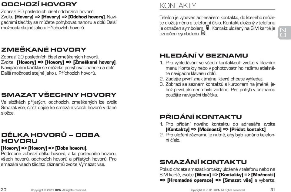 Kontakt uložený v telefonu je označen symbolem. Kontakt uložený na SIM kartě je označen symbolem. CZ Zmeškané hovory Zobrazí 20 posledních čísel zmeškaných hovorů.