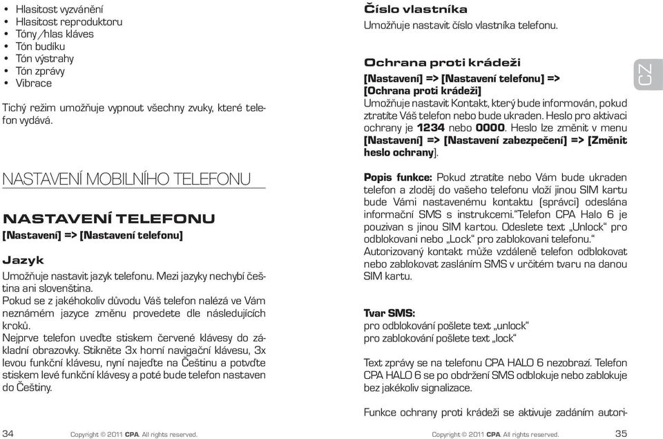 Pokud se z jakéhokoliv důvodu Váš telefon nalézá ve Vám neznámém jazyce změnu provedete dle následujících kroků. Nejprve telefon uveďte stiskem červené klávesy do základní obrazovky.