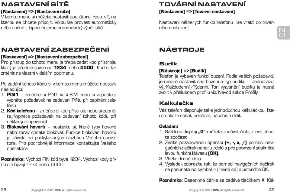 CZ Nastavení zabezpečení [Nastavení] => [Nastavení zabezpečení] Pro přístup do tohoto menu je třeba zadat kód přístroje, který je přednastaven na 1234 (nebo 0000).