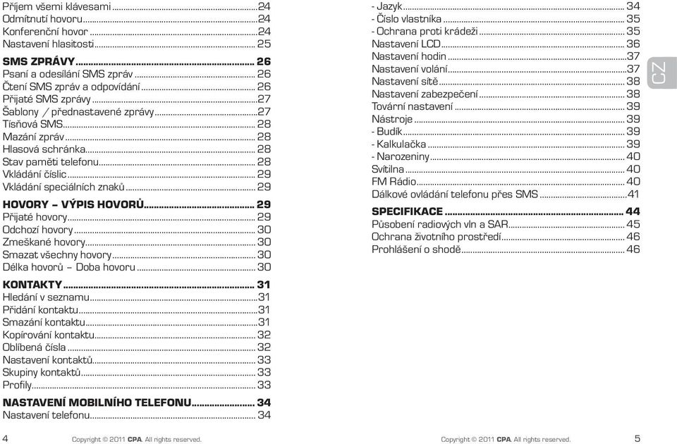 .. 29 HOVORY VÝPIS HOVORŮ... 29 Přijaté hovory... 29 Odchozí hovory... 30 Zmeškané hovory... 30 Smazat všechny hovory... 30 Délka hovorů Doba hovoru... 30 KONTAKTY... 31 Hledání v seznamu.