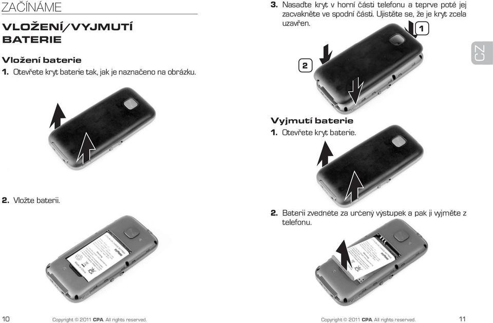 Ujistěte se, že je kryt zcela uzavřen. 1 2 CZ Vyjmutí baterie 1. Otevřete kryt baterie. 2. Vložte baterii. 2. Baterii zvedněte za určený výstupek a pak ji vyjměte z telefonu.