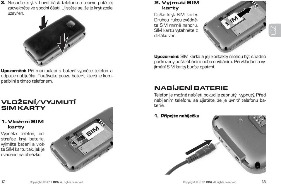 Používejte pouze baterii, která je kompatibilní s tímto telefonem. Vložení/Vyjmutí SIM karty 1.