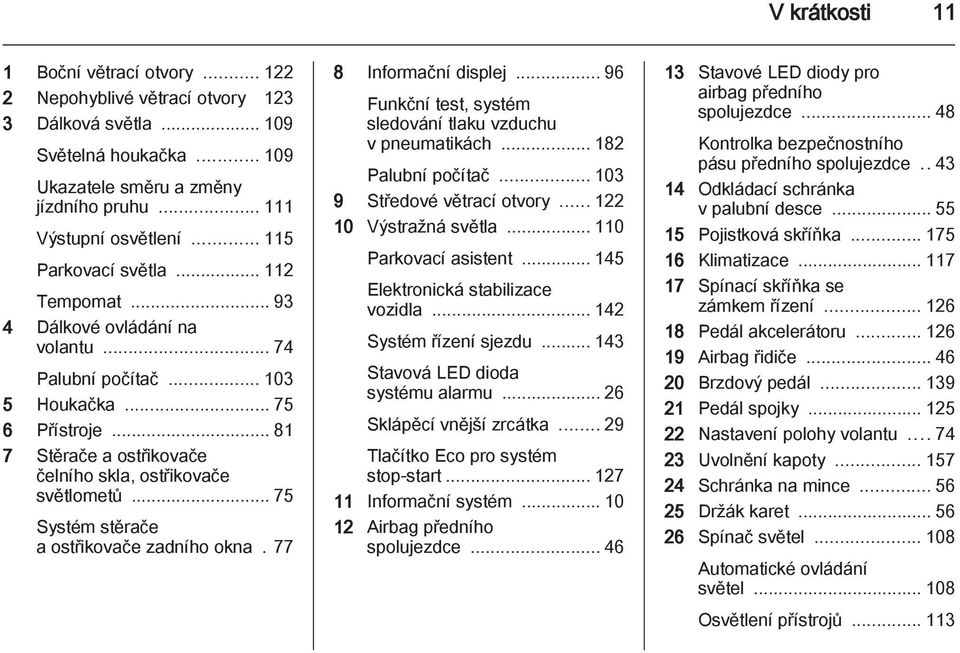 .. 75 Systém stěrače a ostřikovače zadního okna. 77 8 Informační displej... 96 Funkční test, systém sledování tlaku vzduchu v pneumatikách... 182 Palubní počítač... 103 9 Středové větrací otvory.