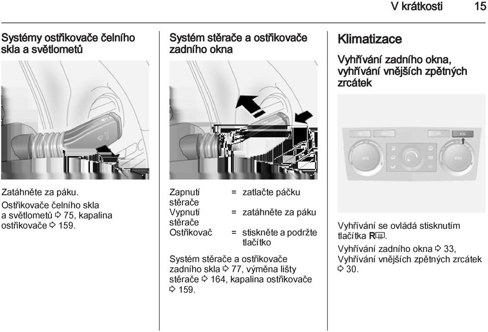 Zapnutí stěrače Vypnutí stěrače Ostřikovač = zatlačte páčku = zatáhněte za páku = stiskněte a podržte tlačítko Systém stěrače a ostřikovače zadního