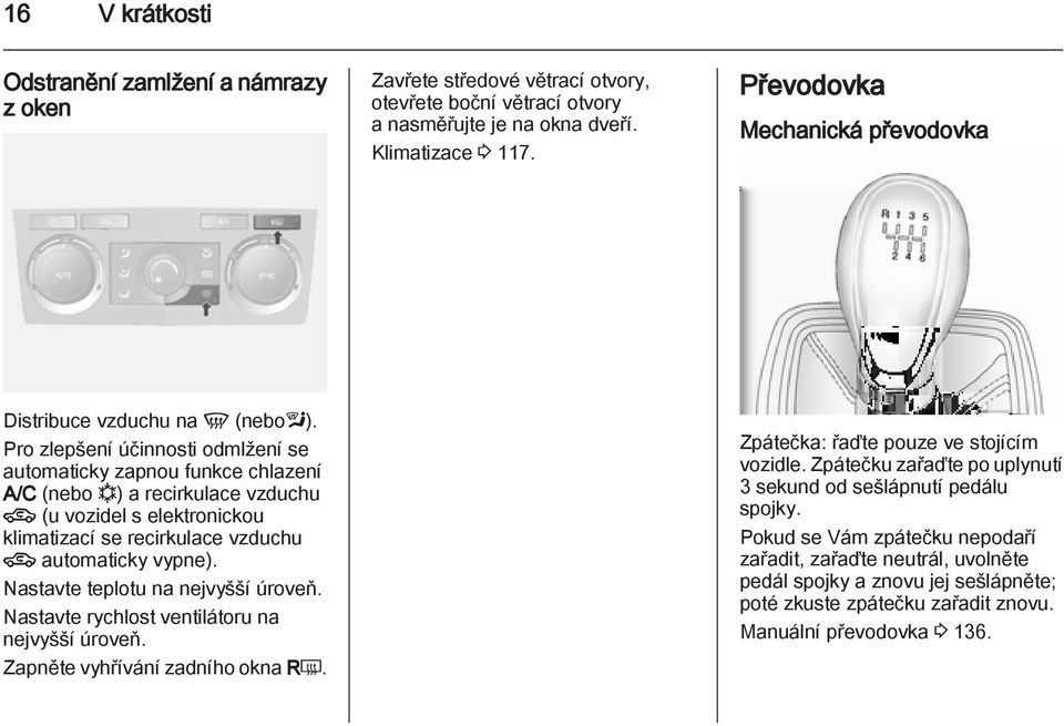 Pro zlepšení účinnosti odmlžení se automaticky zapnou funkce chlazení A/C (nebo n) a recirkulace vzduchu 4 (u vozidel s elektronickou klimatizací se recirkulace vzduchu 4 automaticky vypne).