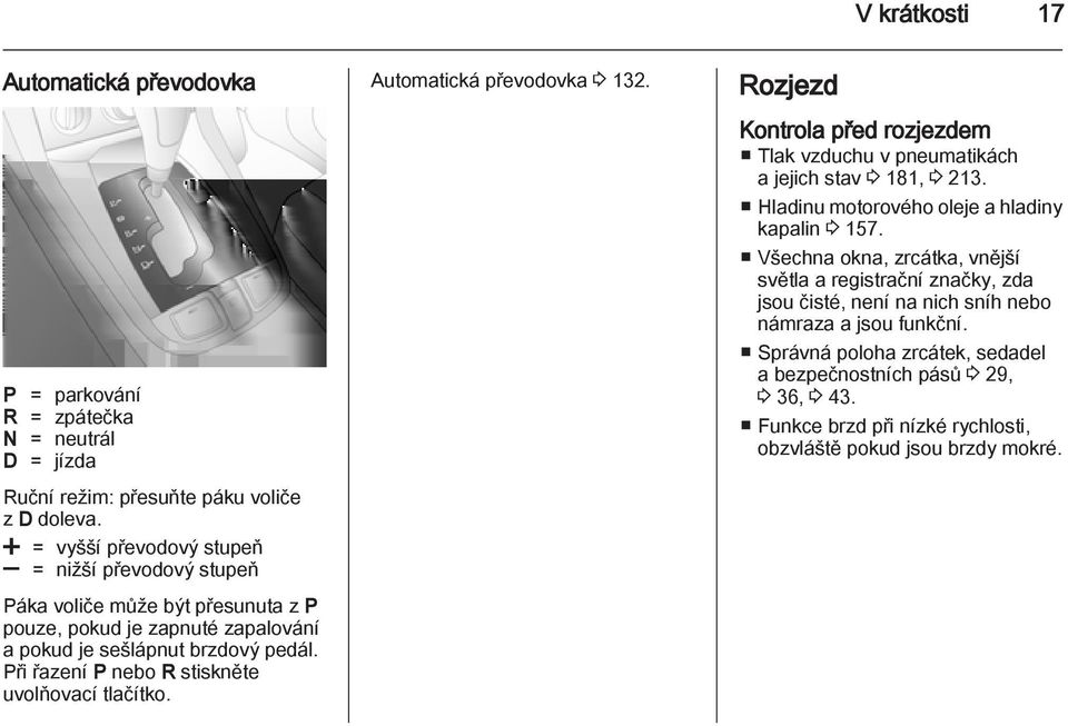 Při řazení P nebo R stiskněte uvolňovací tlačítko. Automatická převodovka 3 132. Rozjezd Kontrola před rozjezdem Tlak vzduchu v pneumatikách a jejich stav 3 181, 3 213.