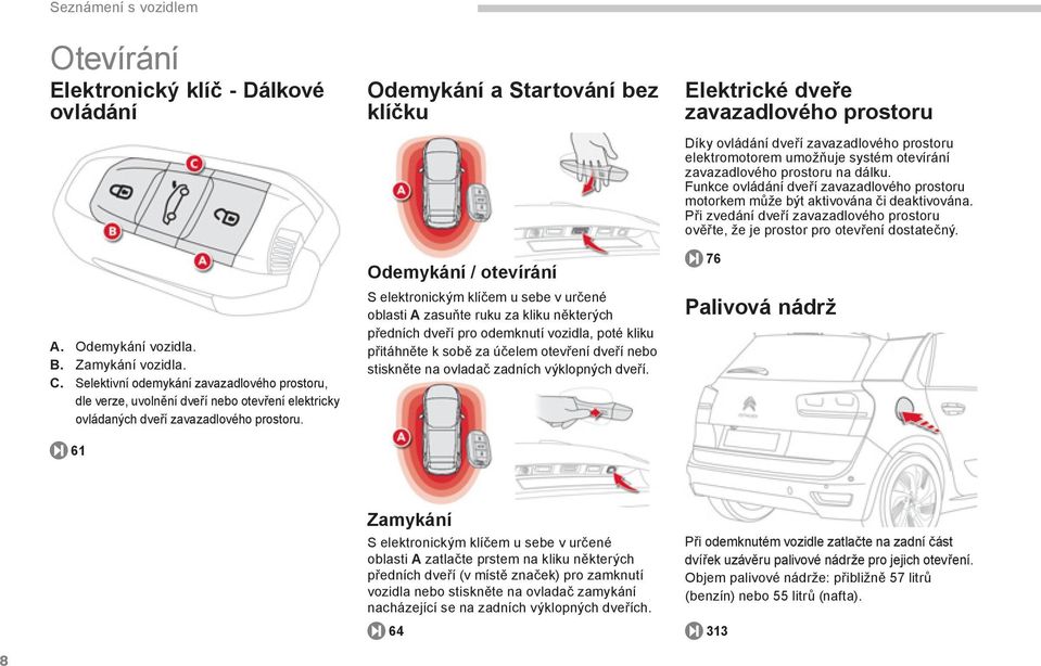 61 Odemykání a Startování bez klíčku Odemykání / otevírání S elektronickým klíčem u sebe v určené oblasti A zasuňte ruku za kliku některých předních dveří pro odemknutí vozidla, poté kliku přitáhněte