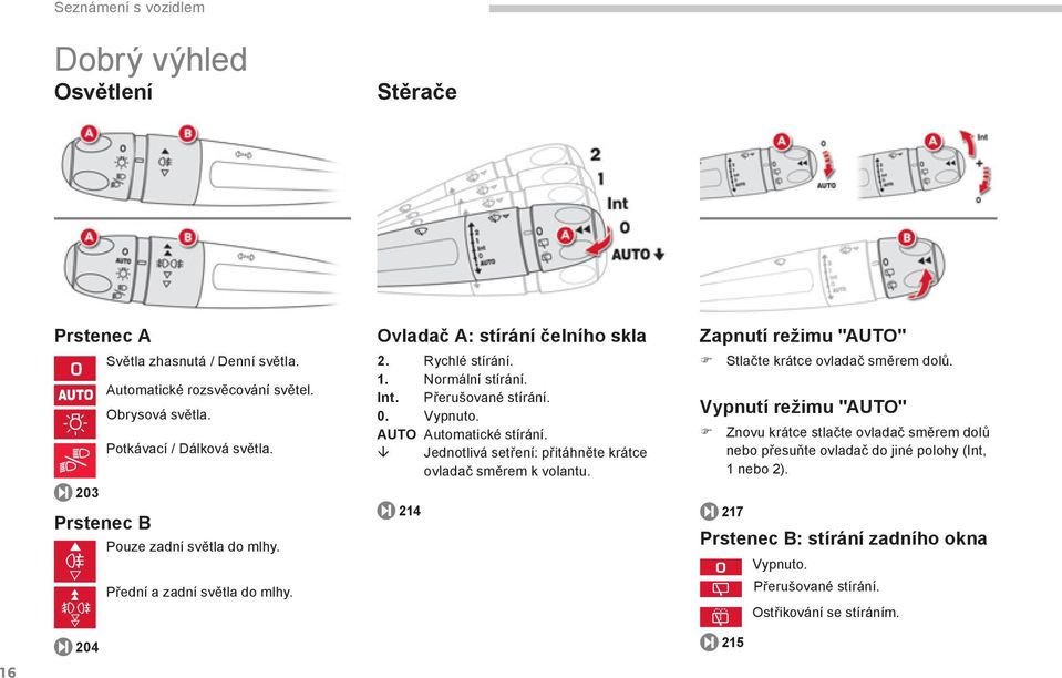 Vypnuto. AUTO Automatické stírání. Jednotlivá setření: přitáhněte krátce ovladač směrem k volantu. 214 Zapnutí režimu "AUTO" Stlačte krátce ovladač směrem dolů.