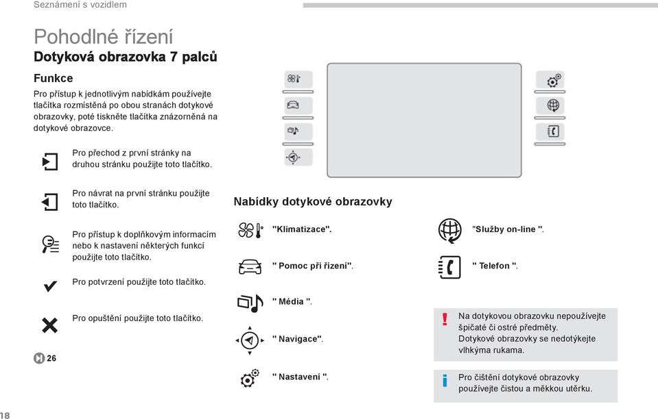 Nabídky dotykové obrazovky Pro přístup k doplňkovým informacím nebo k nastavení některých funkcí použijte toto tlačítko. "Klimatizace". " Pomoc při řízení". "Služby on-line ". " Telefon ".