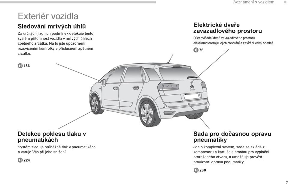 Elektrické dveře zavazadlového prostoru Díky ovládání dveří zavazadlového prostoru elektromotorem je jejich otevírání a zavírání velmi snadné.