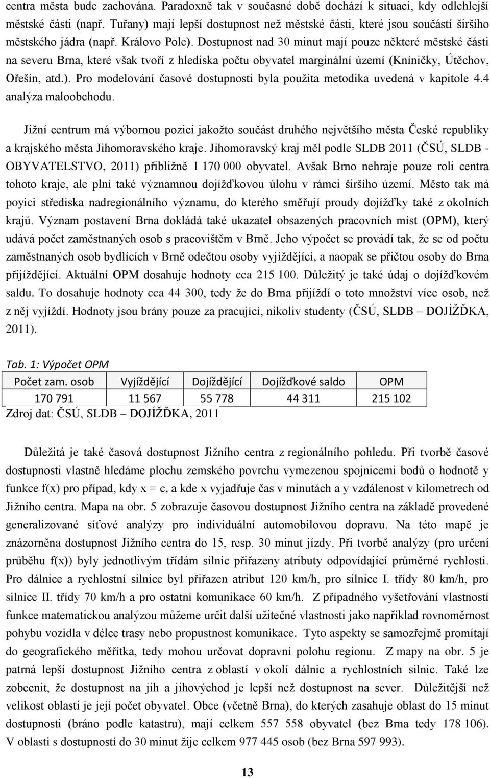 Dostupnost nad 30 minut mají pouze některé městské části na severu Brna, které však tvoří z hlediska počtu obyvatel marginální území (Kníničky, Útěchov, Ořešín, atd.).