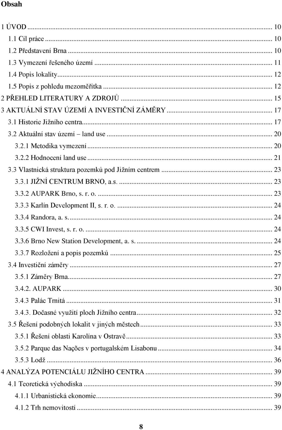 3 Vlastnická struktura pozemků pod Jižním centrem... 23 3.3.1 JIŽNÍ CENTRUM BRNO, a.s.... 23 3.3.2 AUPARK Brno, s. r. o.... 23 3.3.3 Karlín Development II, s. r. o.... 24 3.3.4 Randora, a. s.... 24 3.3.5 CWI Invest, s.