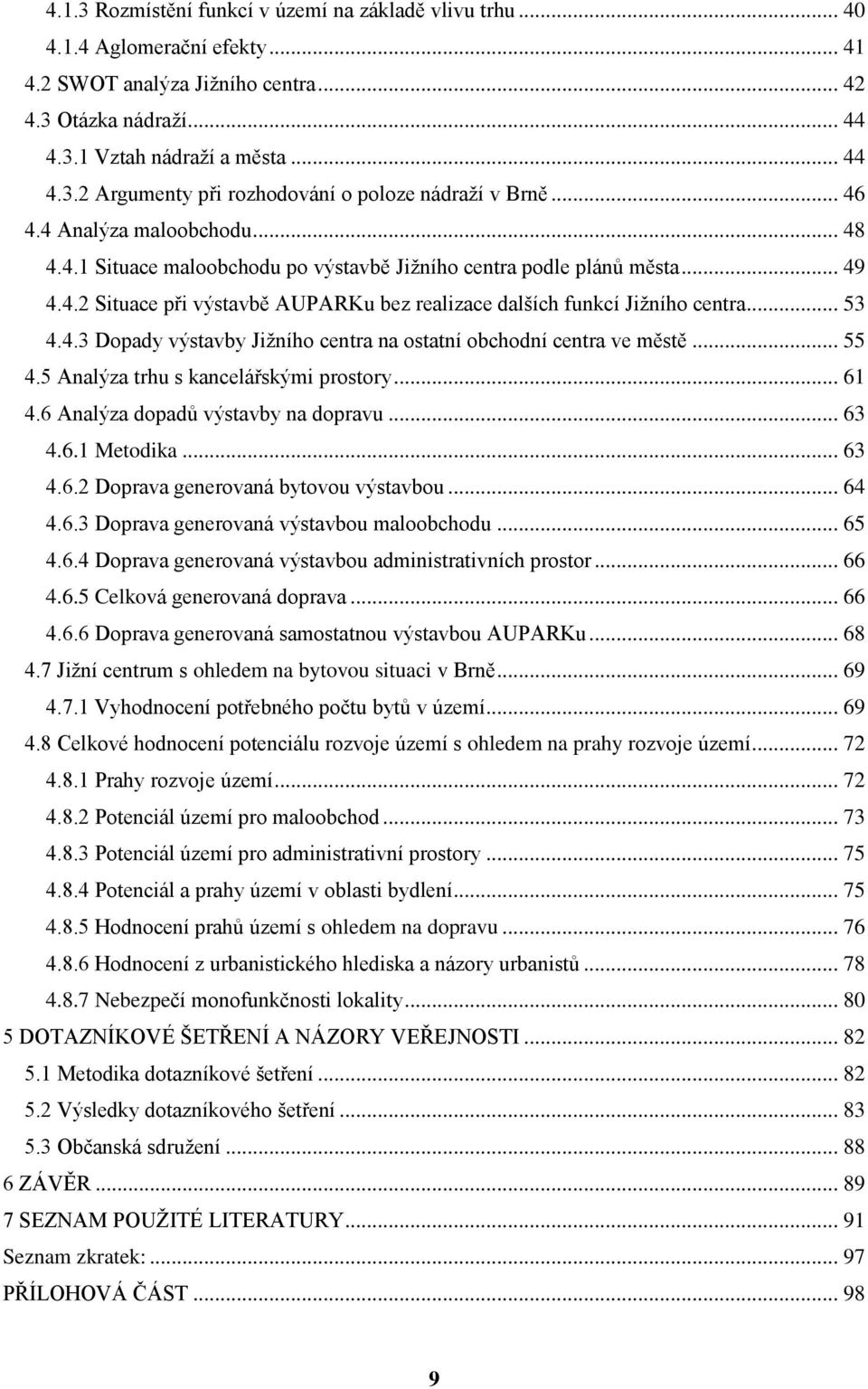 4.3 Dopady výstavby Jižního centra na ostatní obchodní centra ve městě... 55 4.5 Analýza trhu s kancelářskými prostory... 61 4.6 Analýza dopadů výstavby na dopravu... 63 4.6.1 Metodika... 63 4.6.2 Doprava generovaná bytovou výstavbou.