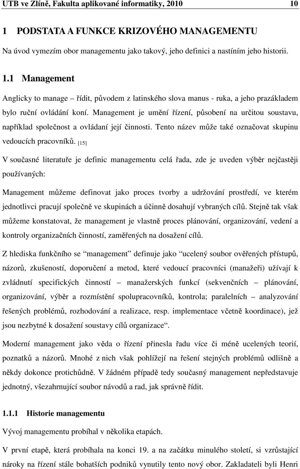 [15] V současné literatuře je definic managementu celá řada, zde je uveden výběr nejčastěji používaných: Management můžeme definovat jako proces tvorby a udržování prostředí, ve kterém jednotlivci