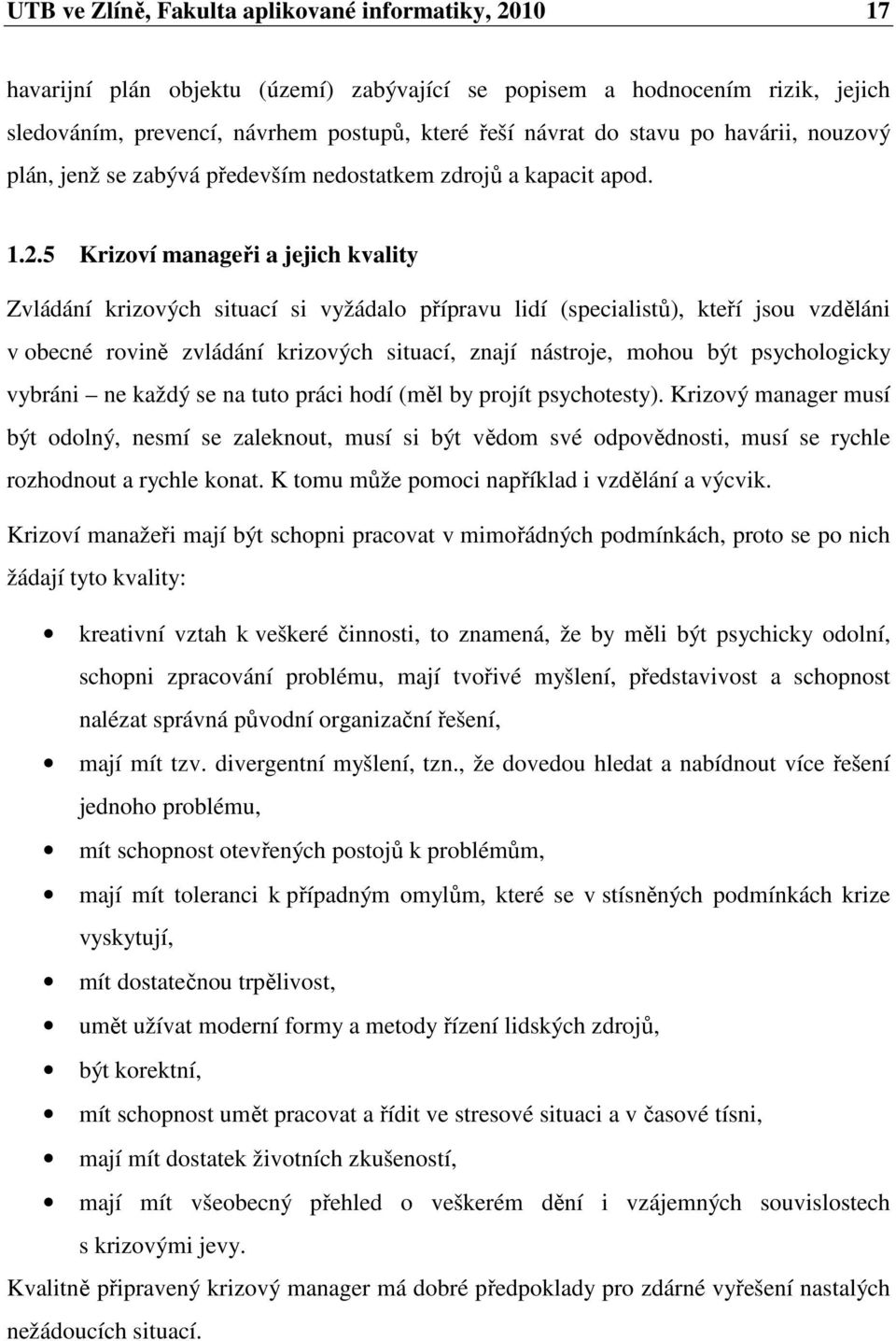 5 Krizoví manageři a jejich kvality Zvládání krizových situací si vyžádalo přípravu lidí (specialistů), kteří jsou vzděláni v obecné rovině zvládání krizových situací, znají nástroje, mohou být