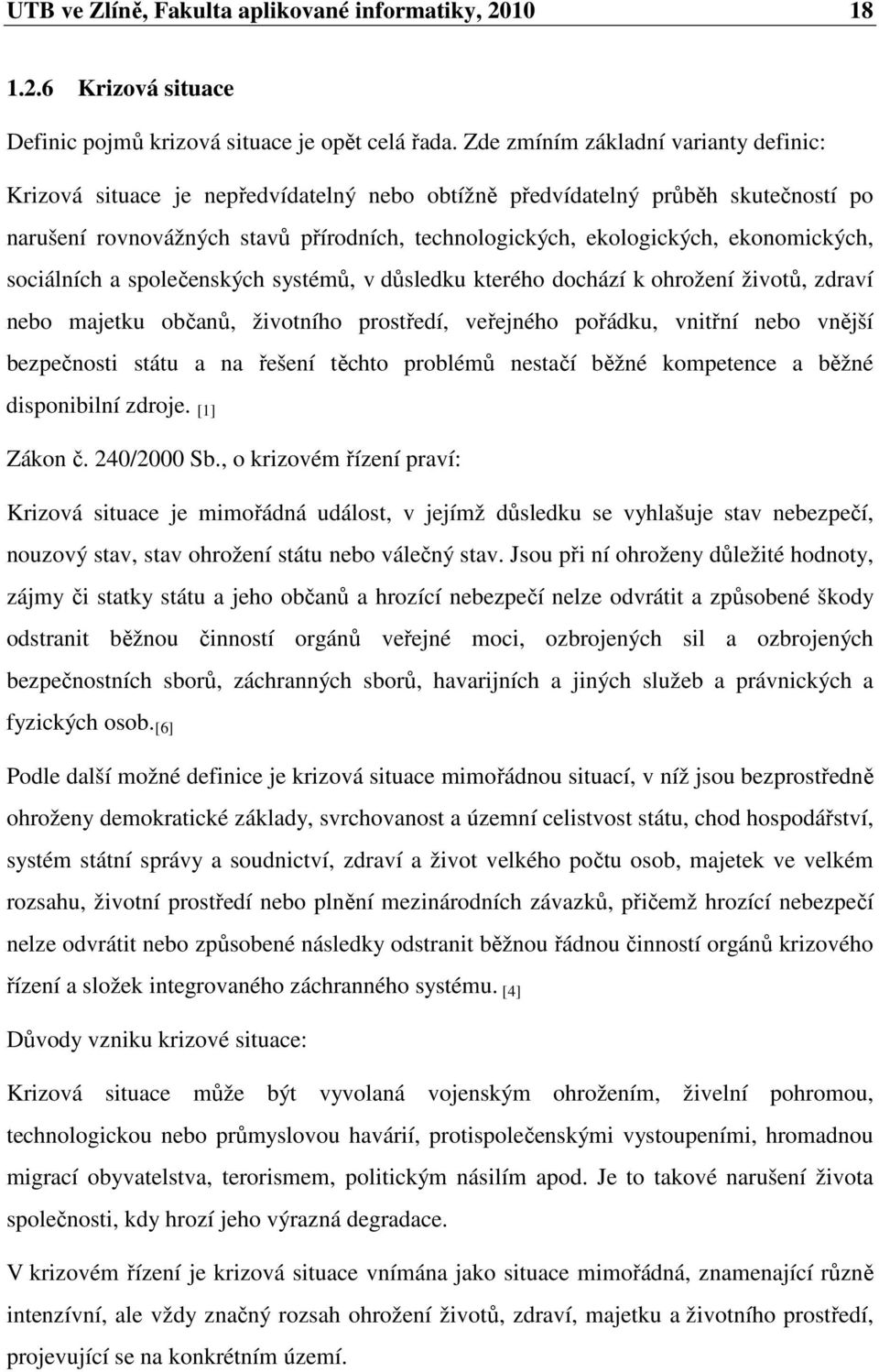 ekonomických, sociálních a společenských systémů, v důsledku kterého dochází k ohrožení životů, zdraví nebo majetku občanů, životního prostředí, veřejného pořádku, vnitřní nebo vnější bezpečnosti