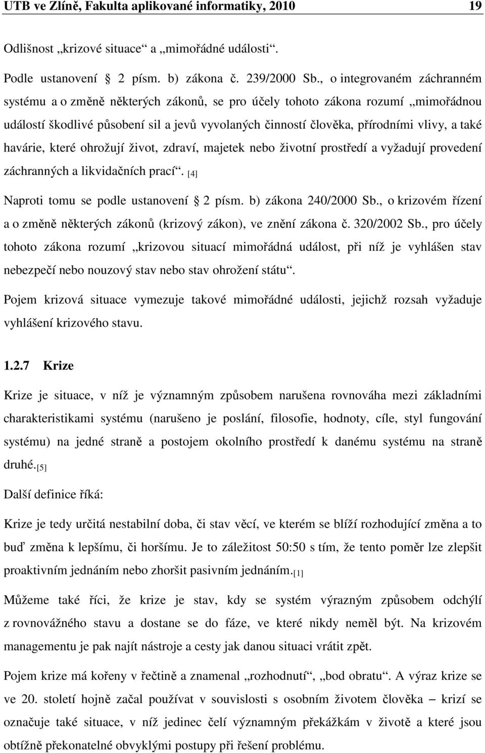 také havárie, které ohrožují život, zdraví, majetek nebo životní prostředí a vyžadují provedení záchranných a likvidačních prací. [4] Naproti tomu se podle ustanovení 2 písm. b) zákona 240/2000 Sb.