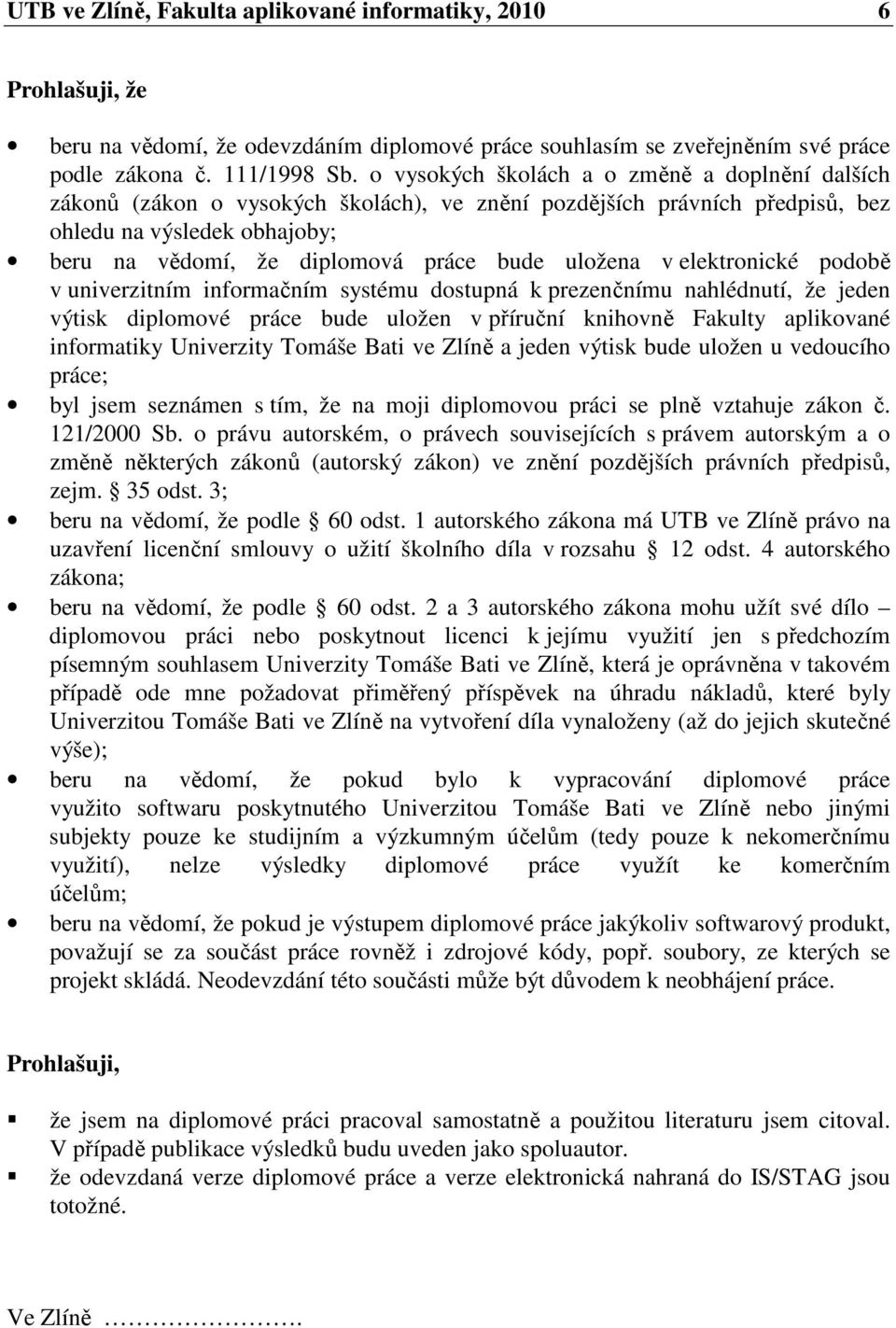 uložena v elektronické podobě v univerzitním informačním systému dostupná k prezenčnímu nahlédnutí, že jeden výtisk diplomové práce bude uložen v příruční knihovně Fakulty aplikované informatiky