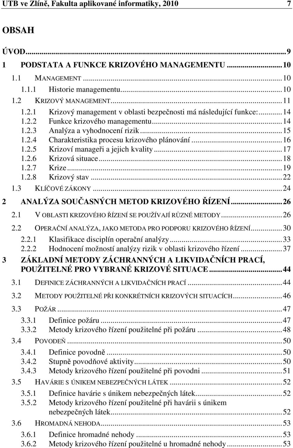 ..18 1.2.7 Krize...19 1.2.8 Krizový stav...22 1.3 KLÍČOVÉ ZÁKONY...24 2 ANALÝZA SOUČASNÝCH METOD KRIZOVÉHO ŘÍZENÍ...26 2.1 V OBLASTI KRIZOVÉHO ŘÍZENÍ SE POUŽÍVAJÍ RŮZNÉ METODY...26 2.2 OPERAČNÍ ANALÝZA, JAKO METODA PRO PODPORU KRIZOVÉHO ŘÍZENÍ.