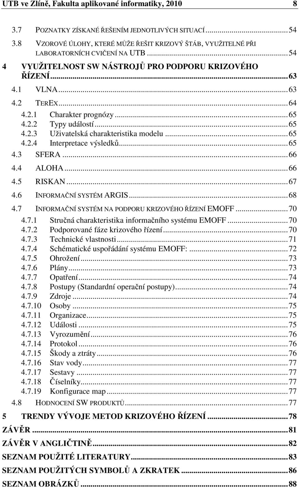 ..65 4.2.2 Typy událostí...65 4.2.3 Uživatelská charakteristika modelu...65 4.2.4 Interpretace výsledků...65 4.3 SFERA...66 4.4 ALOHA...66 4.5 RISKAN...67 4.6 INFORMAČNÍ SYSTÉM ARGIS...68 4.