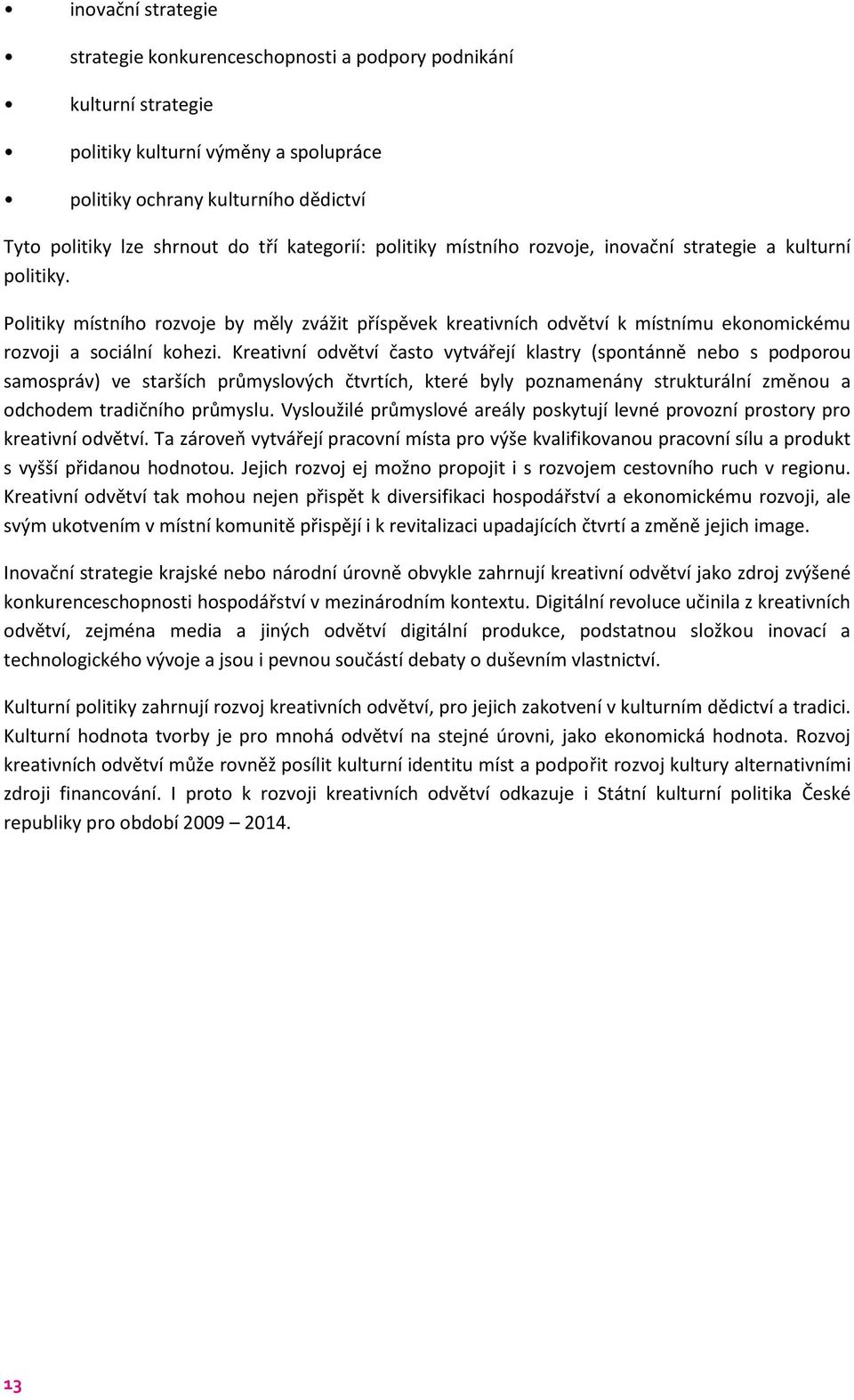 Kreativní odvětví často vytvářejí klastry (spontánně nebo s podporou samospráv) ve starších průmyslových čtvrtích, které byly poznamenány strukturální změnou a odchodem tradičního průmyslu.