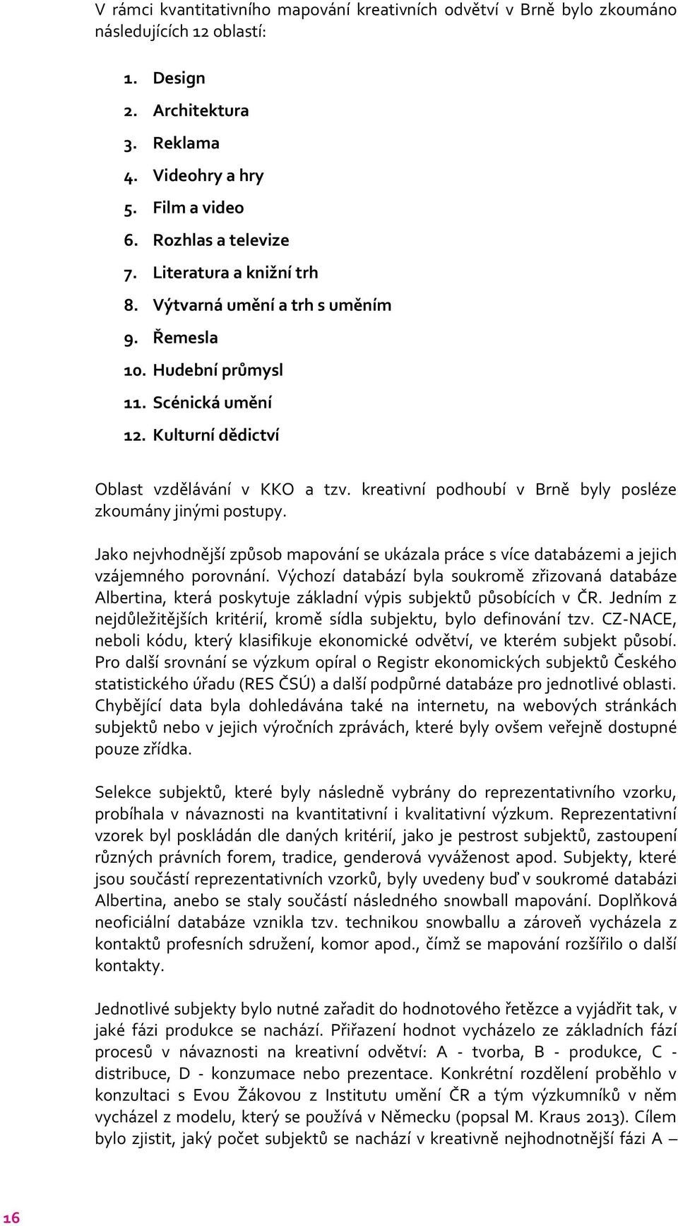 kreativní podhoubí v Brně byly posléze zkoumány jinými postupy. Jako nejvhodnější způsob mapování se ukázala práce s více databázemi a jejich vzájemného porovnání.