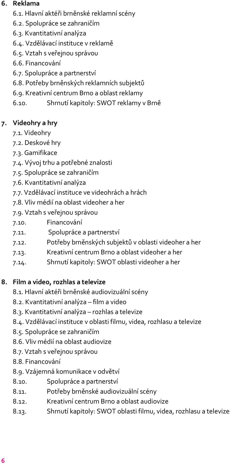 Deskové hry 7.3. Gamifikace 7.4. Vývoj trhu a potřebné znalosti 7.5. Spolupráce se zahraničím 7.6. Kvantitativní analýza 7.7. Vzdělávací instituce ve videohrách a hrách 7.8.