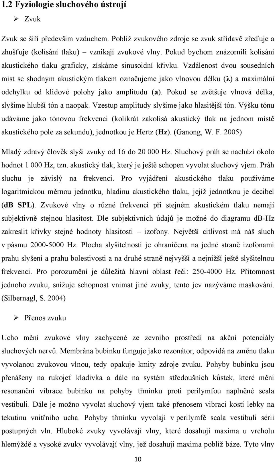 Vzdálenost dvou sousedních míst se shodným akustickým tlakem označujeme jako vlnovou délku (λ) a maximální odchylku od klidové polohy jako amplitudu (a).