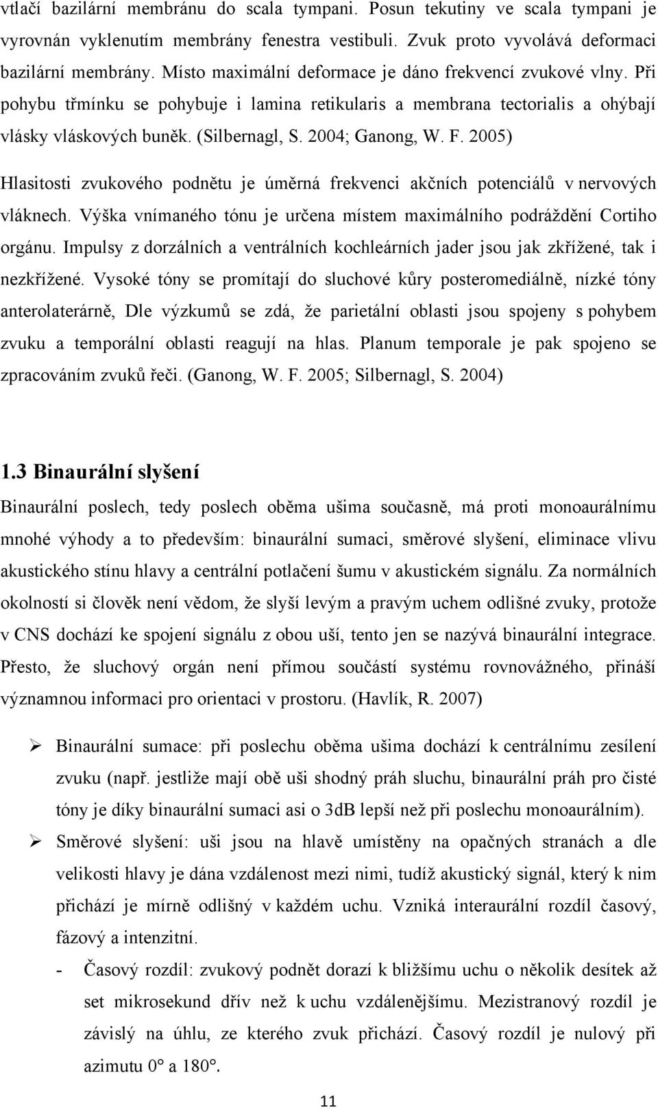 F. 2005) Hlasitosti zvukového podnětu je úměrná frekvenci akčních potenciálů v nervových vláknech. Výška vnímaného tónu je určena místem maximálního podráţdění Cortiho orgánu.