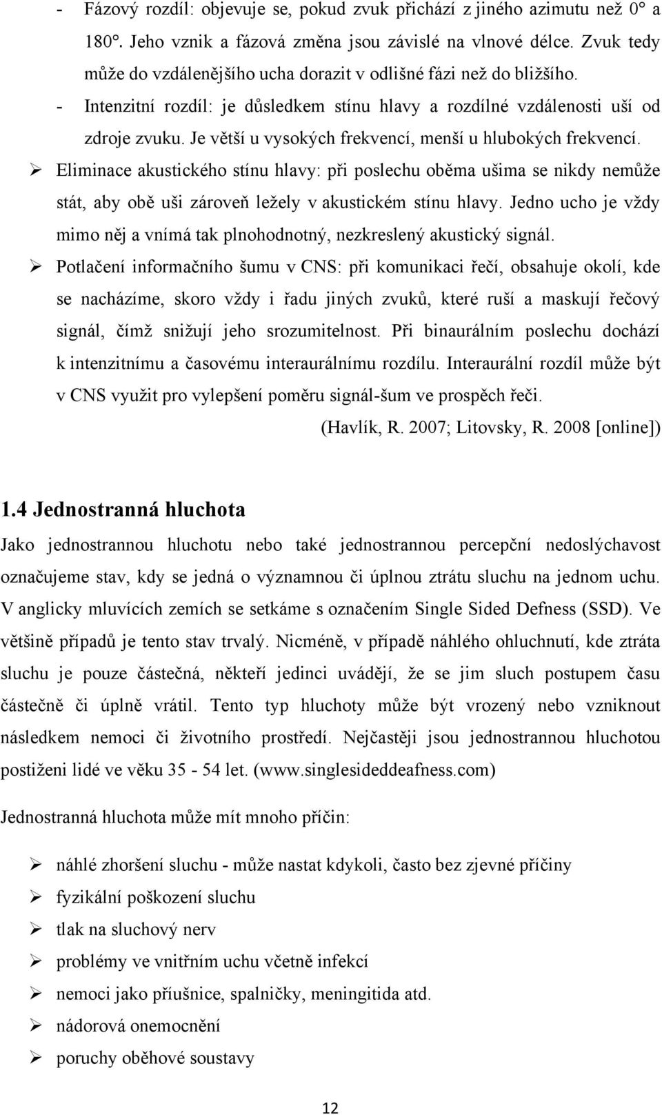 Je větší u vysokých frekvencí, menší u hlubokých frekvencí. Eliminace akustického stínu hlavy: při poslechu oběma ušima se nikdy nemůţe stát, aby obě uši zároveň leţely v akustickém stínu hlavy.