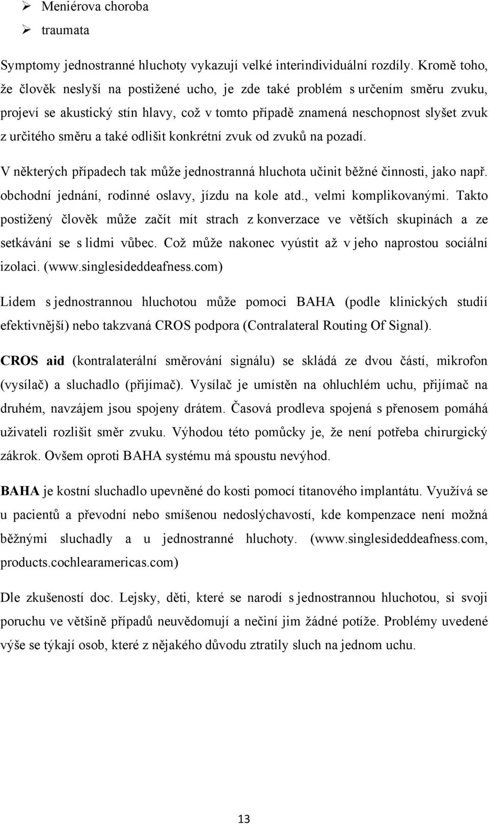 také odlišit konkrétní zvuk od zvuků na pozadí. V některých případech tak můţe jednostranná hluchota učinit běţné činnosti, jako např. obchodní jednání, rodinné oslavy, jízdu na kole atd.