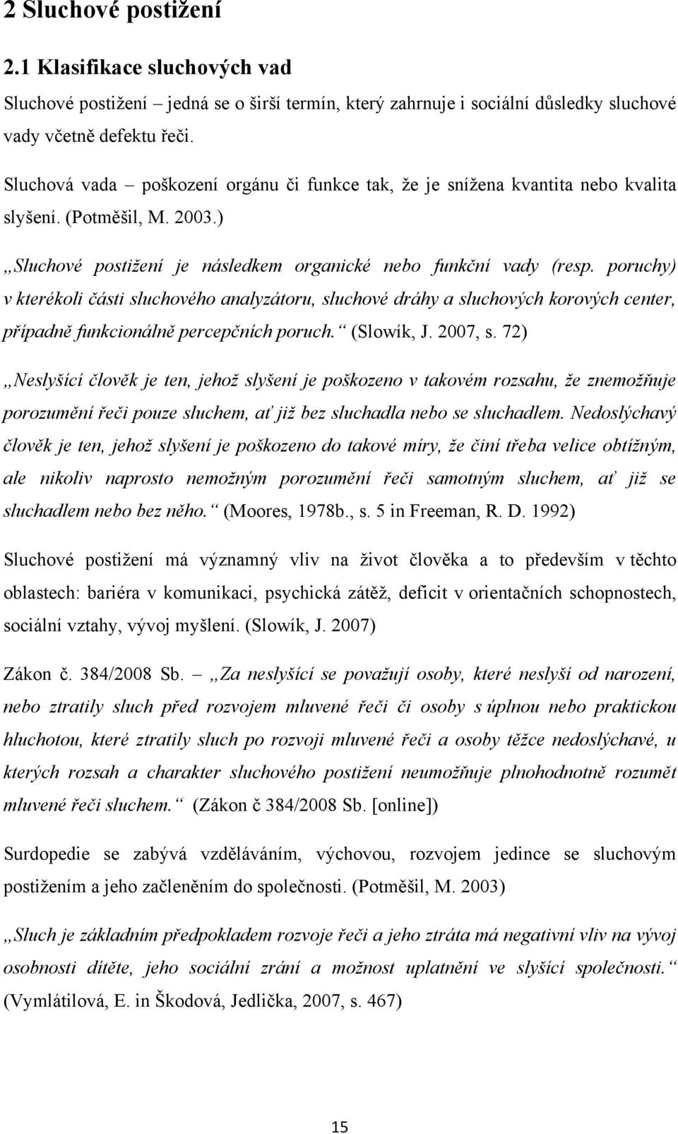 poruchy) v kterékoli části sluchového analyzátoru, sluchové dráhy a sluchových korových center, případně funkcionálně percepčních poruch. (Slowík, J. 2007, s.