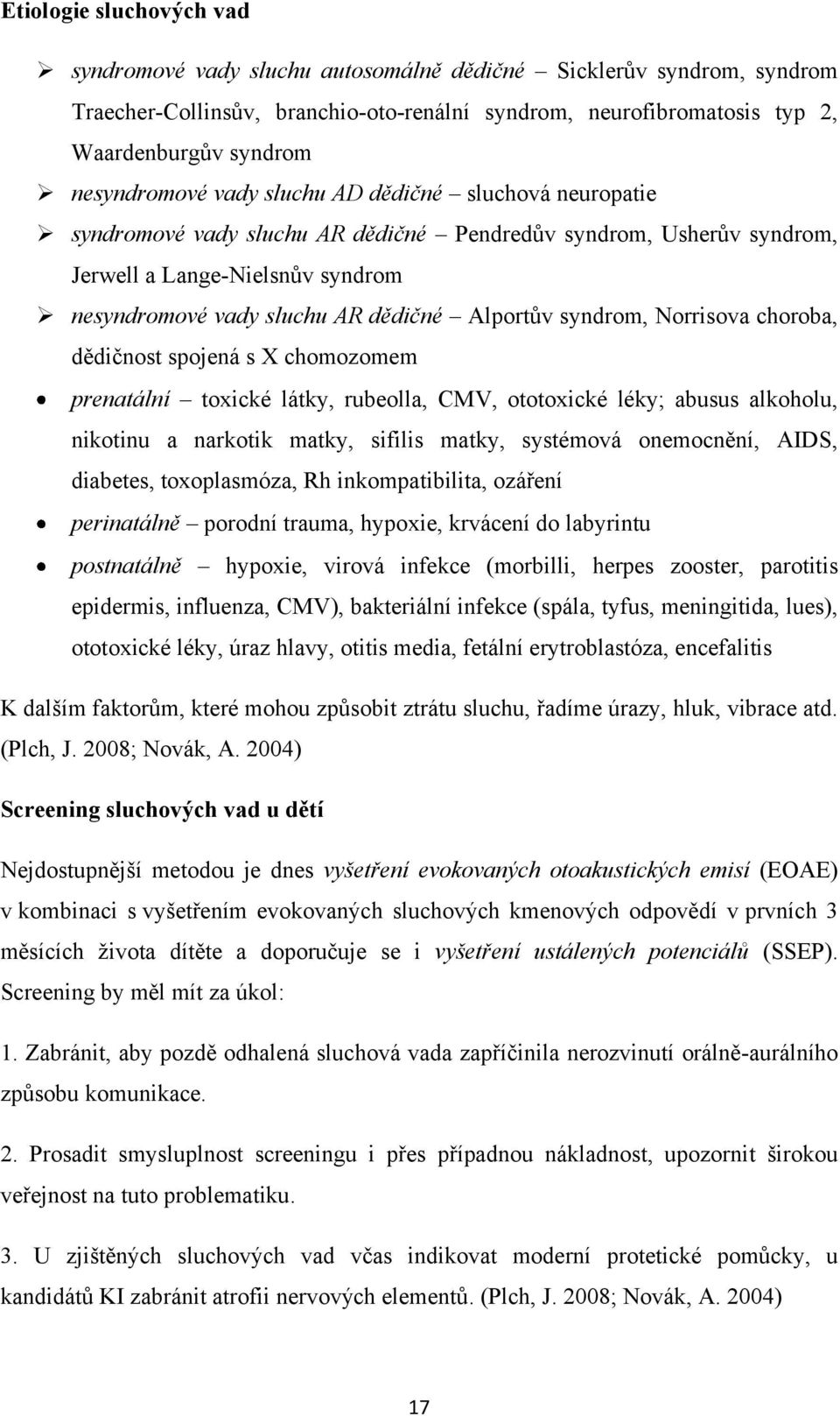 Alportův syndrom, Norrisova choroba, dědičnost spojená s X chomozomem prenatální toxické látky, rubeolla, CMV, ototoxické léky; abusus alkoholu, nikotinu a narkotik matky, sifilis matky, systémová