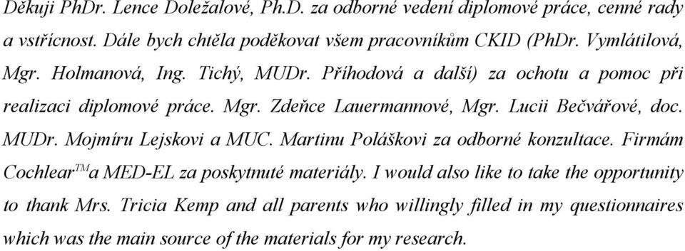 Lucii Bečvářové, doc. MUDr. Mojmíru Lejskovi a MUC. Martinu Poláškovi za odborné konzultace. Firmám Cochlear TM a MED-EL za poskytnuté materiály.