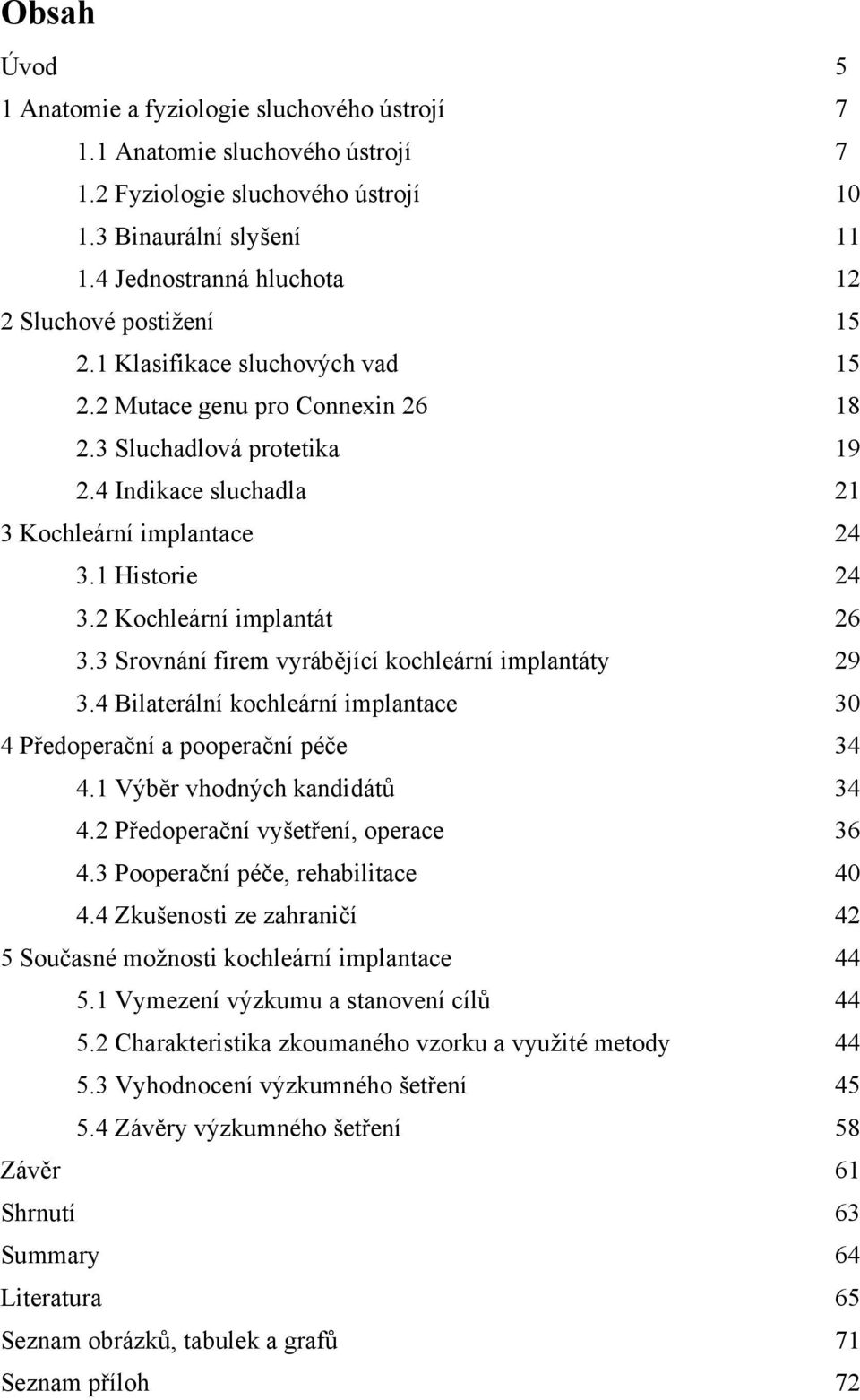 4 Indikace sluchadla 21 3 Kochleární implantace 24 3.1 Historie 24 3.2 Kochleární implantát 26 3.3 Srovnání firem vyrábějící kochleární implantáty 29 3.