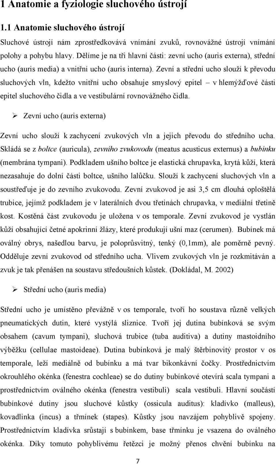 Zevní a střední ucho slouţí k převodu sluchových vln, kdeţto vnitřní ucho obsahuje smyslový epitel v hlemýţďové části epitel sluchového čidla a ve vestibulární rovnováţného čidla.