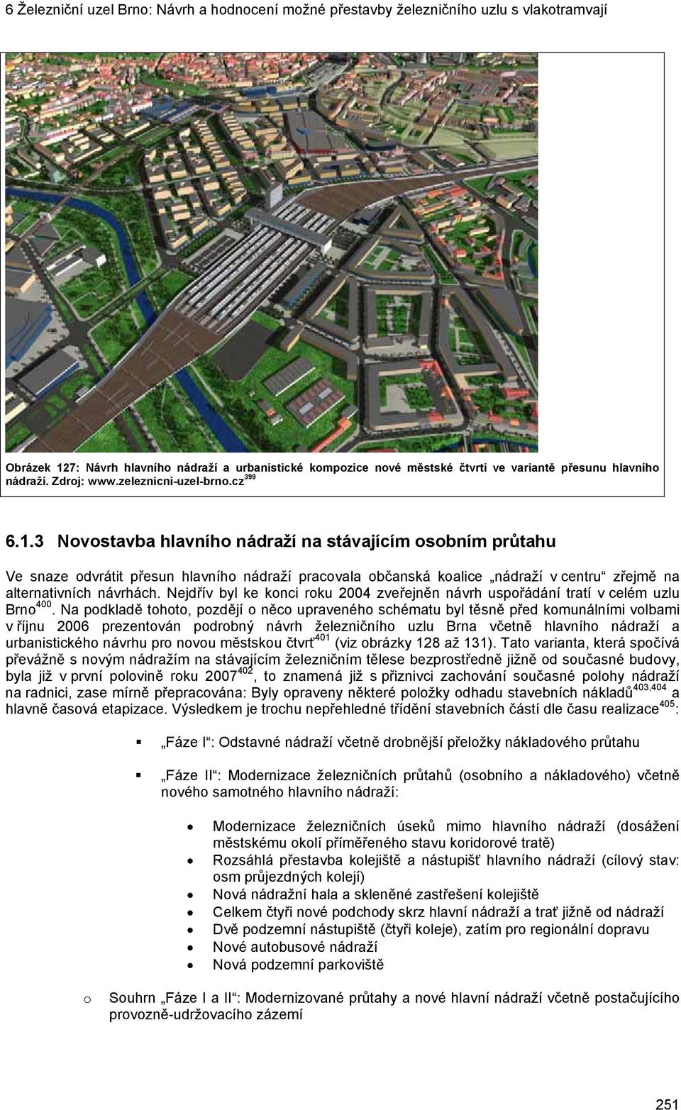 Na podkladě tohoto, pozdějí o něco upraveného schématu byl těsně před komunálními volbami v říjnu 2006 prezentován podrobný návrh železničního uzlu Brna včetně hlavního nádraží a urbanistického