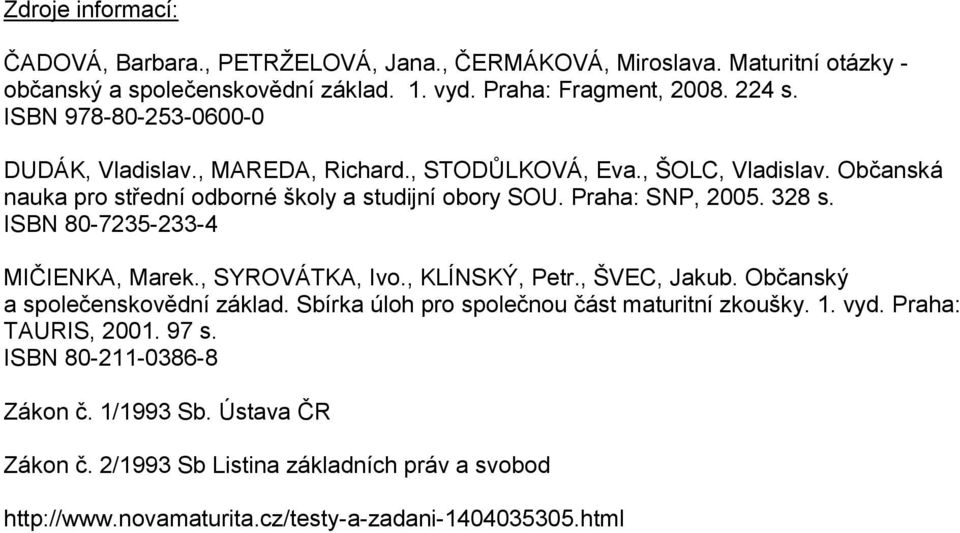 328 s. ISBN 80-7235-233-4 MIČIENKA, Marek., SYROVÁTKA, Ivo., KLÍNSKÝ, Petr., ŠVEC, Jakub. Občanský a společenskovědní základ. Sbírka úloh pro společnou část maturitní zkoušky. 1.