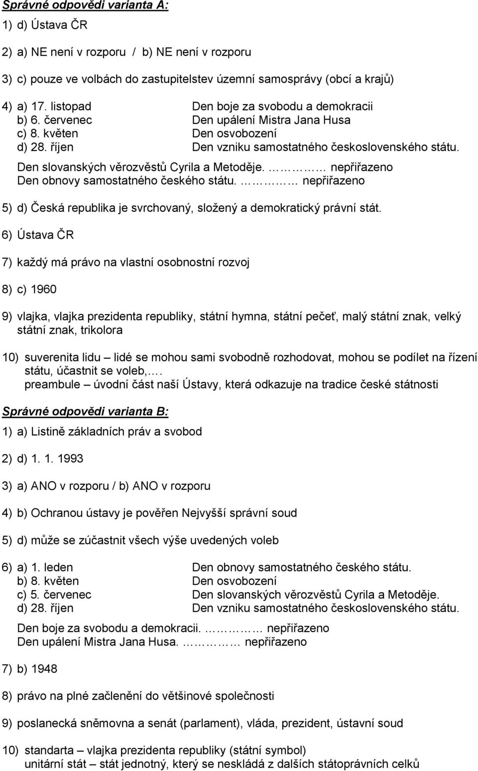 nepřiřazeno Den obnovy samostatného českého státu. nepřiřazeno 5) d) Česká republika je svrchovaný, složený a demokratický právní stát.