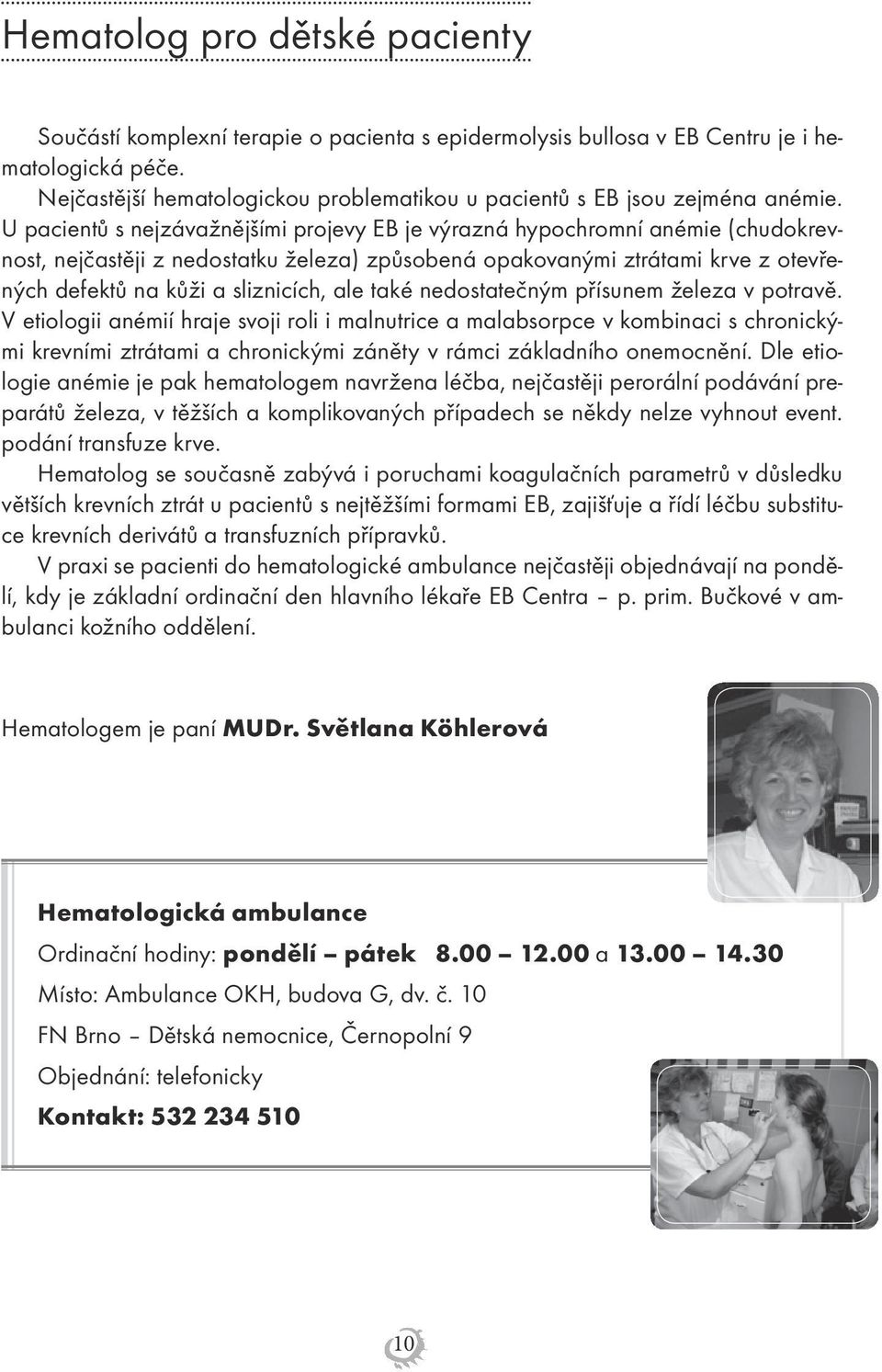 U pacientů s nejzávažnějšími projevy EB je výrazná hypochromní anémie (chudokrevnost, nejčastěji z nedostatku železa) způsobená opakovanými ztrátami krve z otevřených defektů na kůži a sliznicích,