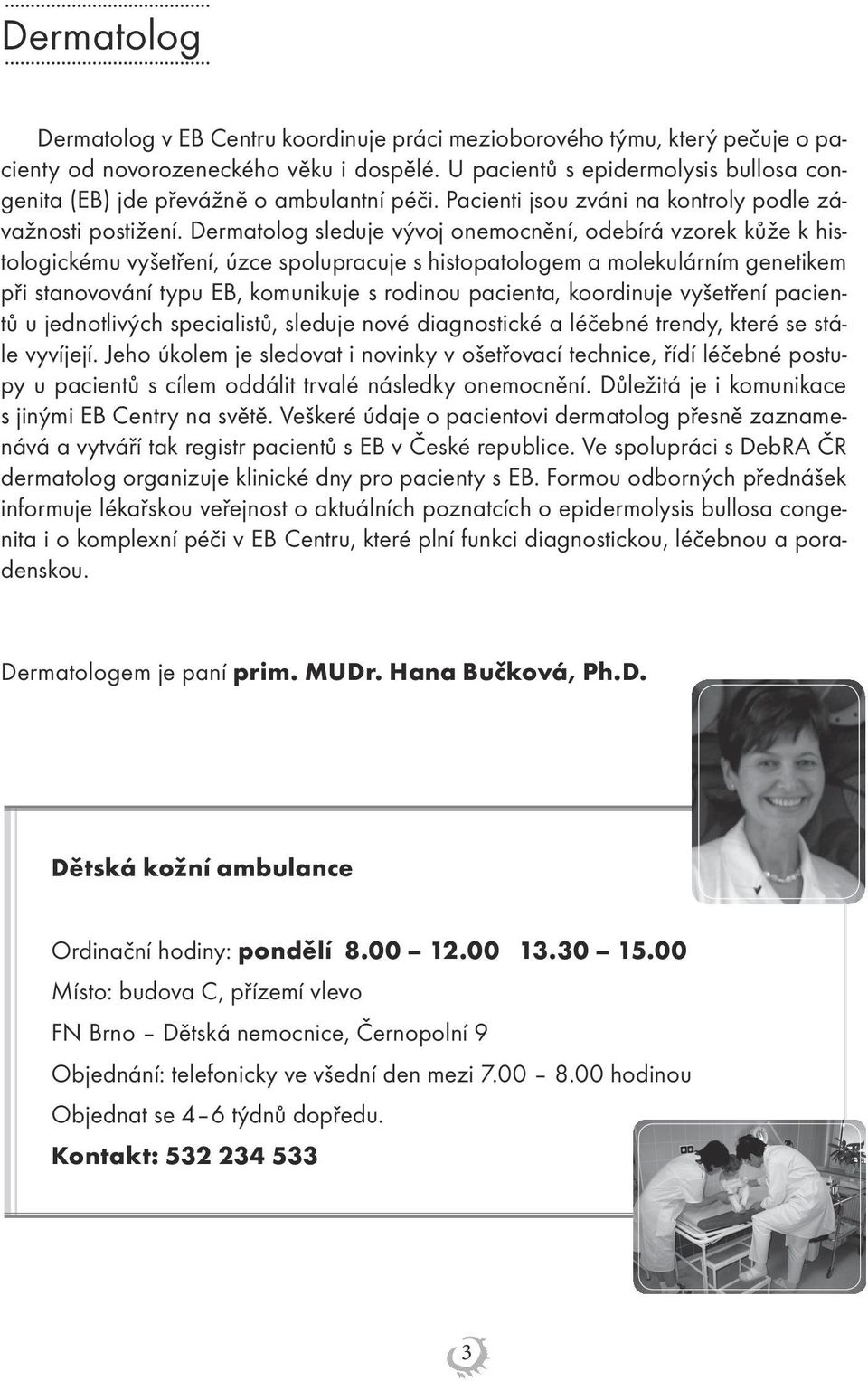 Dermatolog sleduje vývoj onemocnění, odebírá vzorek kůže k histologickému vyšetření, úzce spolupracuje s histopatologem a molekulárním genetikem při stanovování typu EB, komunikuje s rodinou