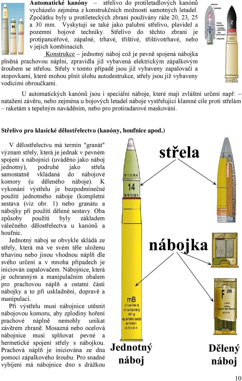 Konstrukce jednotný náboj coţ je pevně spojená nábojka plněná prachovou náplní, zpravidla jiţ vybavená elektrickým zápalkovým šroubem se střelou.