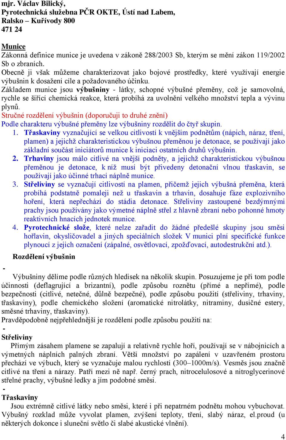 Základem munice jsou výbušniny - látky, schopné výbušné přeměny, coţ je samovolná, rychle se šířící chemická reakce, která probíhá za uvolnění velkého mnoţství tepla a vývinu plynů.