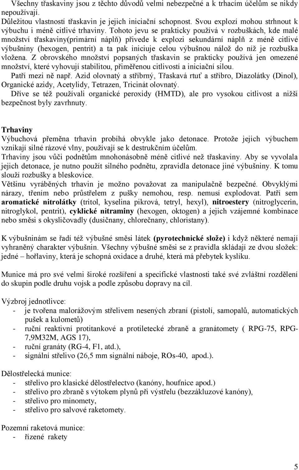 Tohoto jevu se prakticky pouţívá v rozbuškách, kde malé mnoţství třaskaviny(primární náplň) přivede k explozi sekundární náplň z méně citlivé výbušniny (hexogen, pentrit) a ta pak iniciuje celou