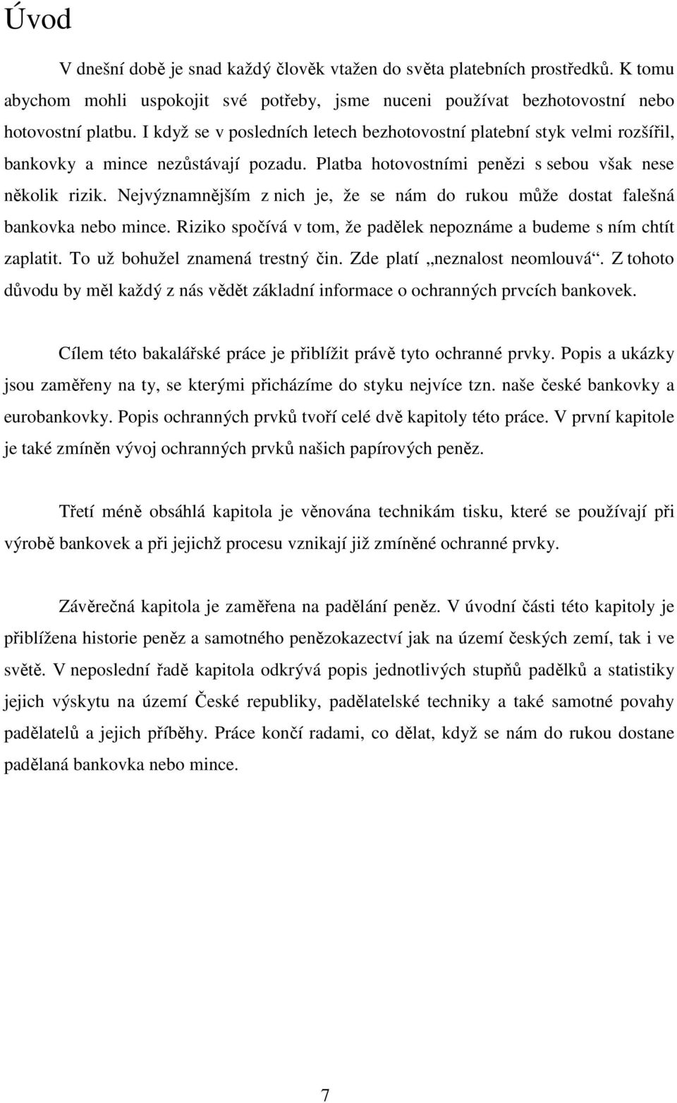 Nejvýznamnějším z nich je, že se nám do rukou může dostat falešná bankovka nebo mince. Riziko spočívá v tom, že padělek nepoznáme a budeme s ním chtít zaplatit. To už bohužel znamená trestný čin.