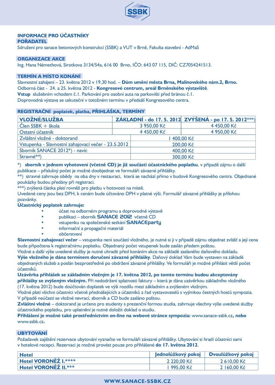 2, Brno. Odborná část - 24. a 25. května 2012 - Kongresové centrum, areál Brněnského výstaviště. Vstup služebním vchodem č.1. Parkování pro osobní auta na parkovišti před bránou č.1. Doprovodná výstava se uskuteční v totožném termínu v předsálí Kongresového centra.