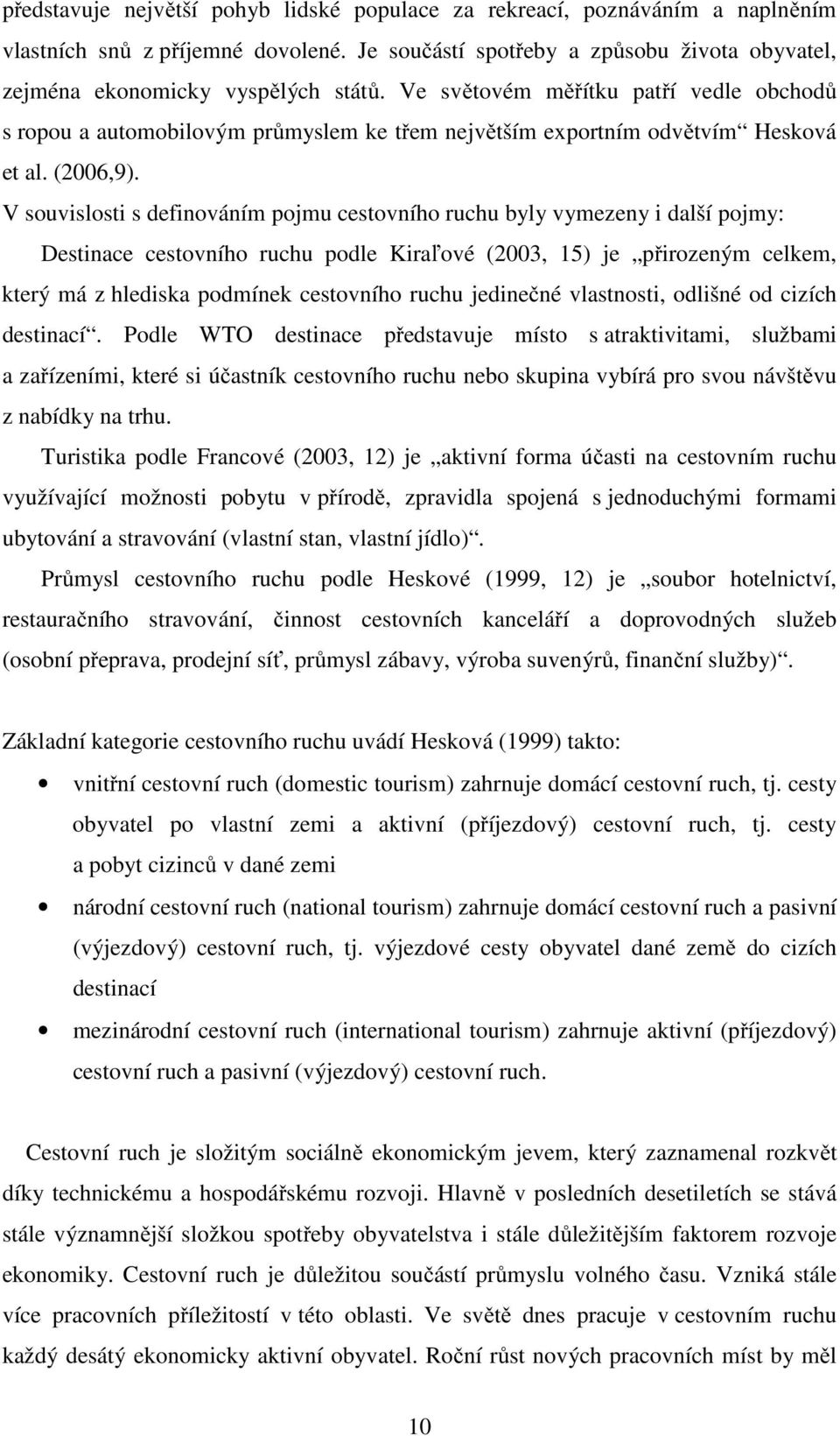 V souvislosti s definováním pojmu cestovního ruchu byly vymezeny i další pojmy: Destinace cestovního ruchu podle Kiraľové (2003, 15) je přirozeným celkem, který má z hlediska podmínek cestovního